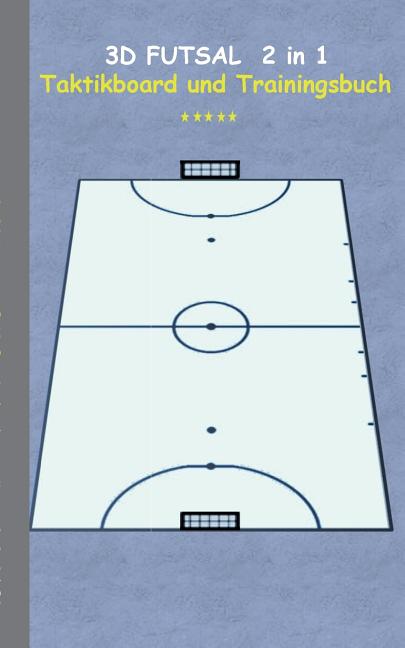 3D Futsal 2 in 1 Taktikboard und Trainingsbuch: Taktikbuch fur Trainer, Spielstrategie, Training, Gewinnstrategie, 3D Futsalspielfeld, 3D Spielfeld, T