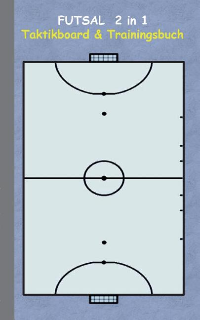 Futsal 2 in 1 Taktikboard und Trainingsbuch: Taktikbuch fur Trainer, Spielstrategie, Training, Gewinnstrategie, 2D Futsalspielfeld, 3D Spielfeld, Tech