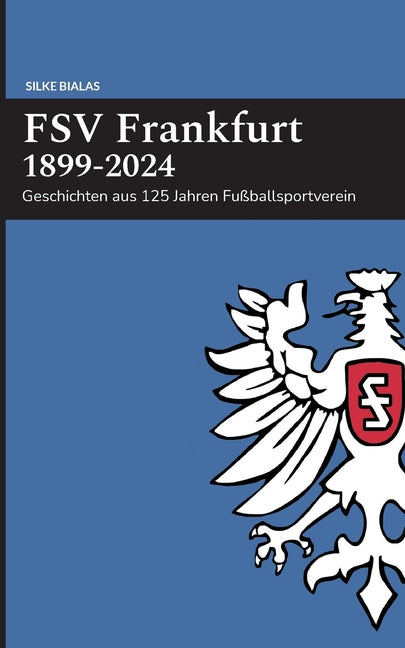 FSV Frankfurt 1899-2024: Geschichten aus 125 Jahren Fussballsportverein