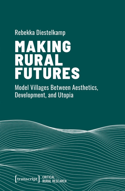 Making Rural Futures: Model Villages Between Aesthetics, Development, and Utopia