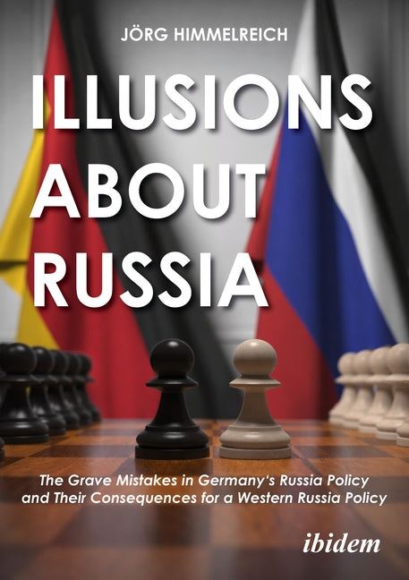 Illusions about Russia: The Grave Mistakes in Germany's Russia Policy and Their Consequences for Western Russia Policy