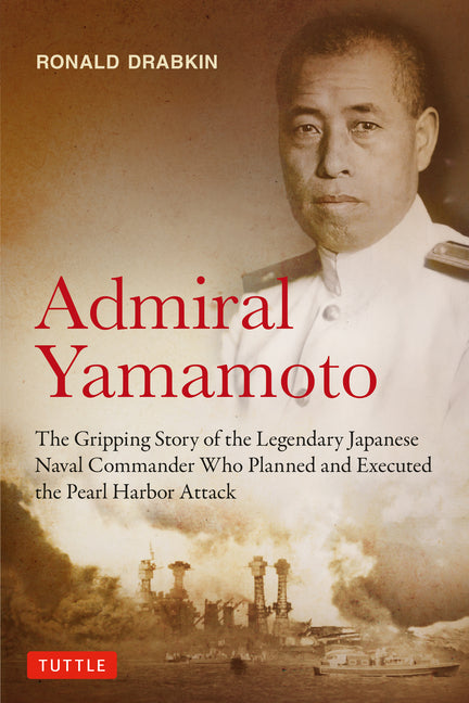 Admiral Yamamoto: The Gripping Story of the Legendary Japanese Naval Commander Who Planned and Executed the Pearl Harbor Attack