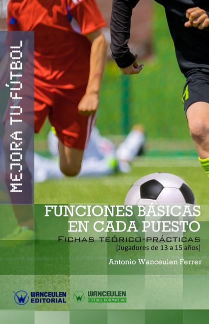 Mejora Tu Futbol: Funciones basicas en cada puesto: Fichas Teorico-Practicas para Jugadores de 13 a 15 anos