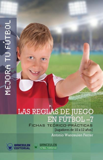 Mejora Tu Futbol: Las reglas de juego en futbol 7: Fichas Teorico-Practicas para Jugadores de 10 a 12 anos