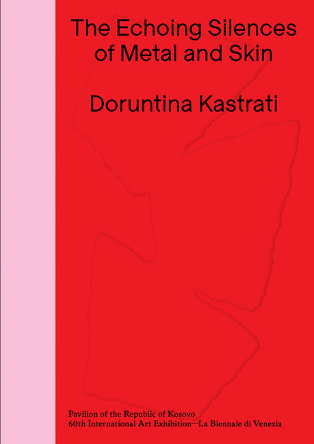 Doruntina Kastrati: The Echoing Silences of Metal and Skin: Pavilion of the Republic of Kosovo -- 60th International Art Exhibition, La Biennale Di Ve