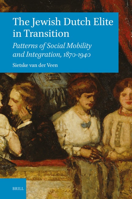 The Jewish Dutch Elite in Transition: Patterns of Social Mobility and Integration, 1870-1940