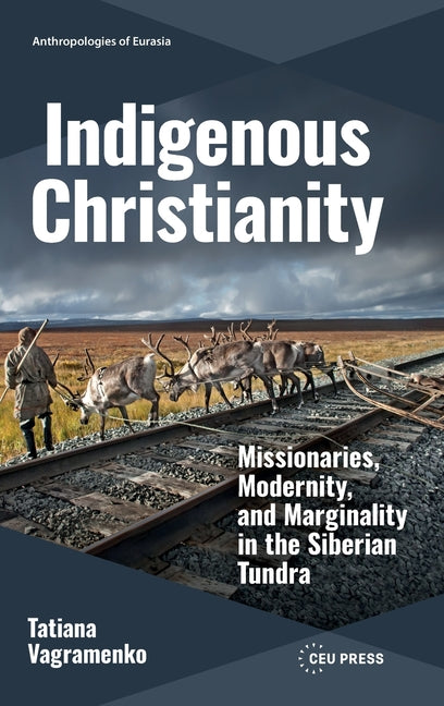 Indigenous Christianity: Missionaries, Modernity, and Marginality in the Siberian Tundra