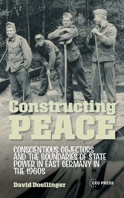 Constructing Peace: Conscientious Objectors and the Boundaries of State Power in East Germany in the 1960s