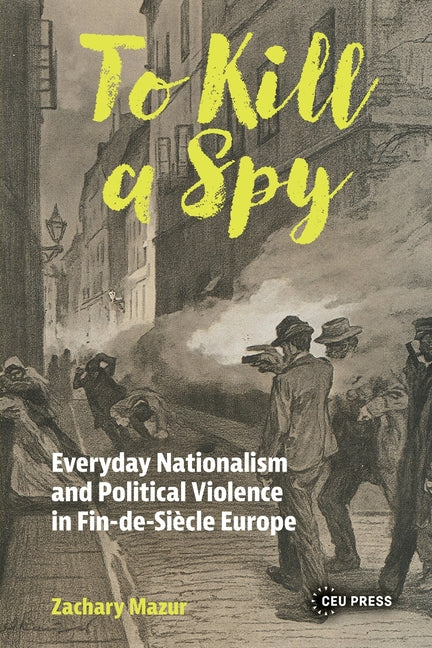 To Kill a Spy: Everyday Nationalism and Political Violence in Fin-de-Siecle Europe