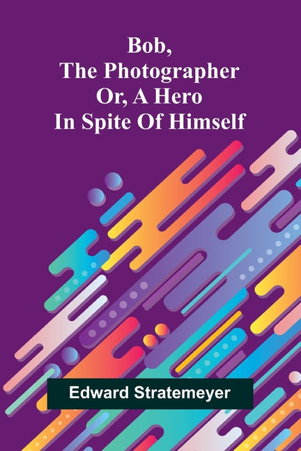 Bob, the photographer: or, A hero in spite of himself