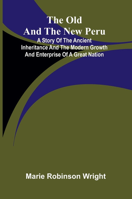The old and the new Peru: A story of the ancient inheritance and the modern growth and enterprise of a great nation