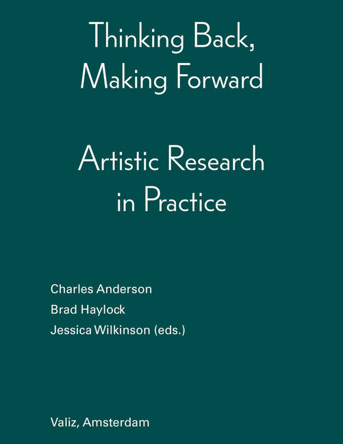 Thinking Back, Making Forward: Artistic Research in Practice