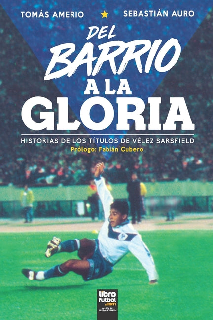 del Barrio a la Gloria: Historias de Los Titulos de Velez Sarsfield
