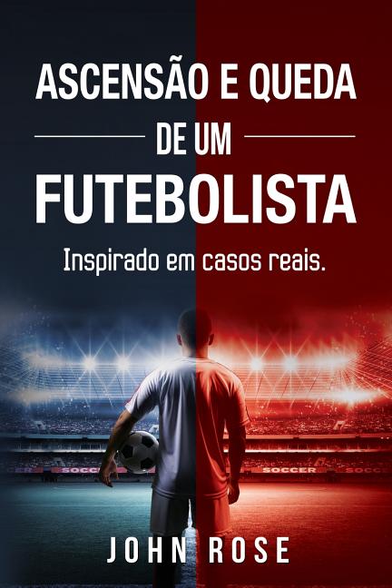 Ascensao e queda de um futebolista: (Inspirado em casos reais)
