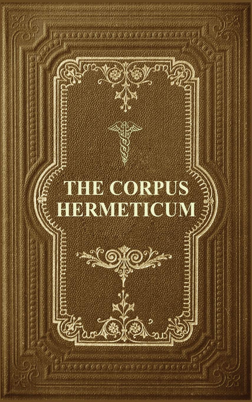Corpus Hermeticum: Initiation Into Hermetics, The Hermetica Of Hermes Trismegistus