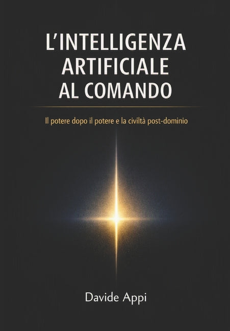 L'Intelligenza Artificiale Al Comando: Il potere dopo il potere e la civilta post-dominio