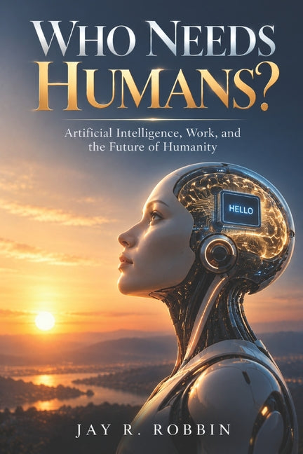 Who Needs Humans?: Artificial Intelligence, Human Work, and the Future of Humanity