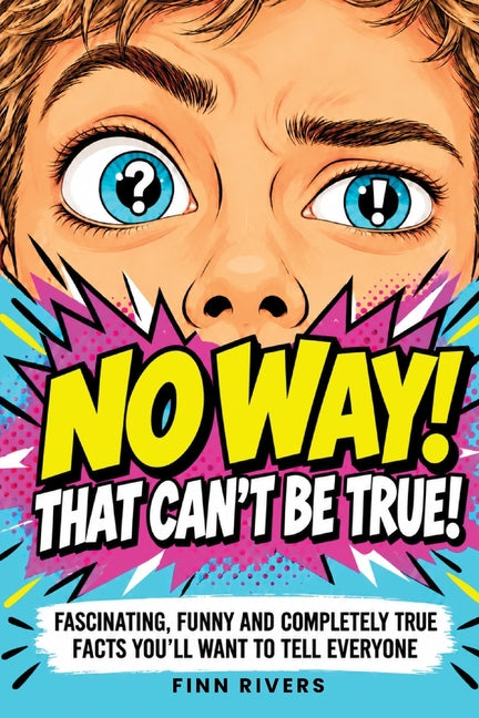No Way! That Can't Be True!: Fascinating, Funny And Completely True Facts You'll Want To Tell Everyone