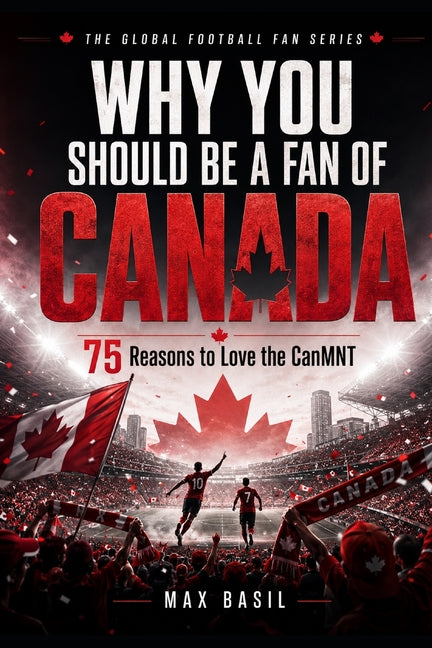 Why You Should Be a Fan of Canada: 75 Reasons to Love the CanMNT
