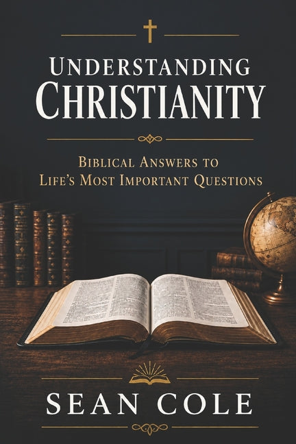 Understanding Christianity: Biblical Answers to Life's Most Important Questions