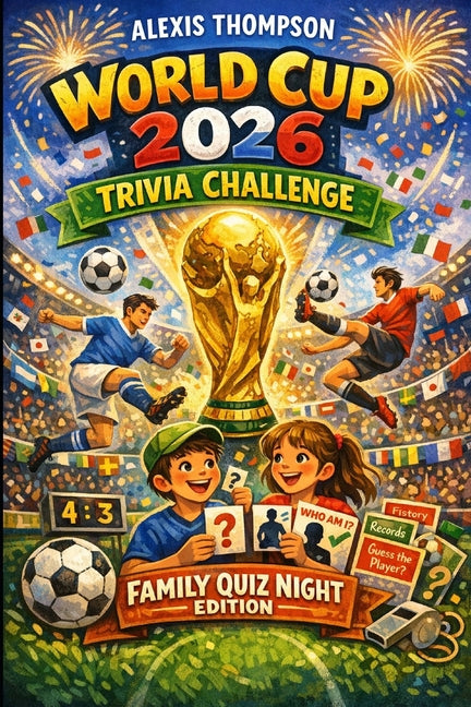 World Cup 2026 Trivia Challenge: Family Quiz Night Edition: 1000+ Exciting Questions from Easy to Expert! Historic Finals, Crazy Records, Legendary Pl