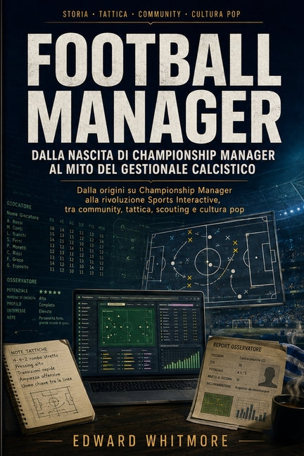 Football Manager: dalla nascita di Championship Manager al mito del gestionale calcistico: Come un videogioco di nicchia e diventato un riferimento pe