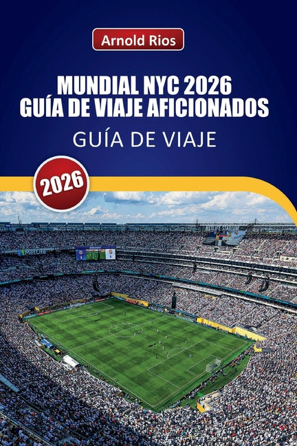 Mundial NYC 2026 Guia de Viaje Aficionados: Explorando los dias de partido de MetLife, calles de la ciudad anfitriona, hoteles practicos, transporte p
