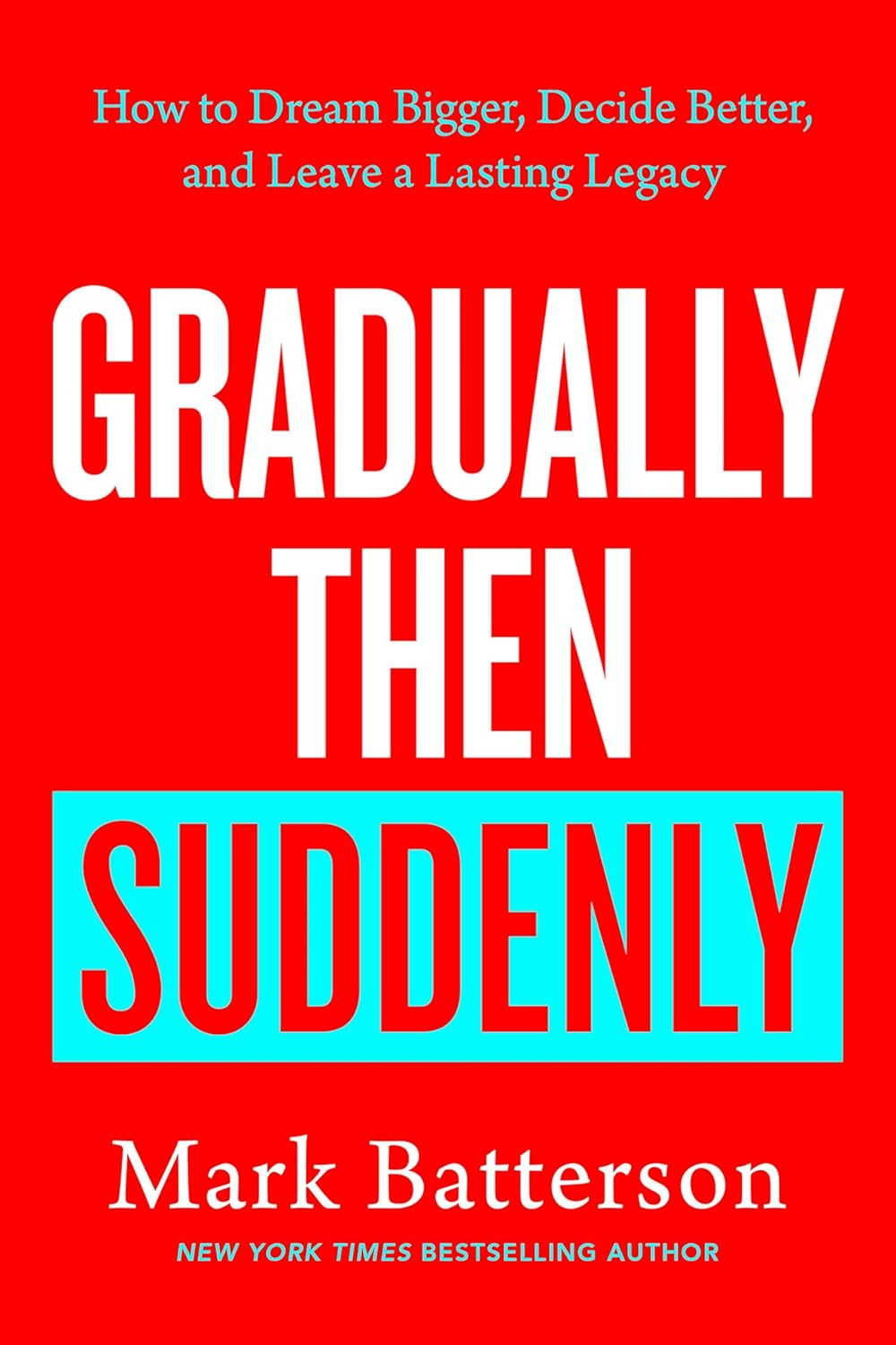 Gradually Then Suddenly: How to Dream Bigger, Decide Better, and Leave a Lasting Legacy