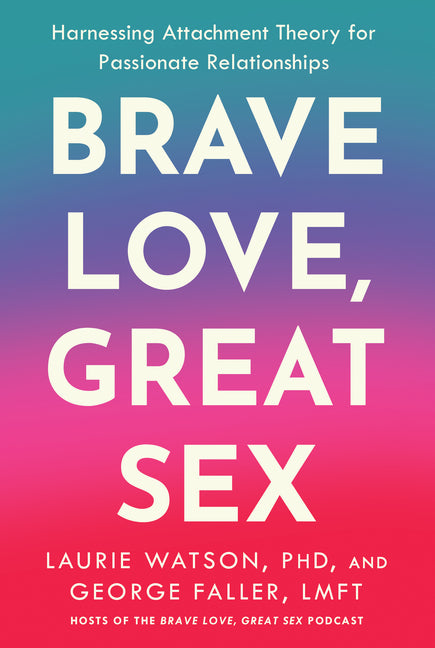 Brave Love, Great Sex: Harnessing Attachment Theory for Passionate Relationships