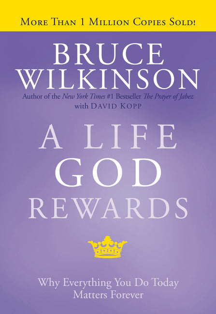 A Life God Rewards: Why Everything You Do Today Matters Forever