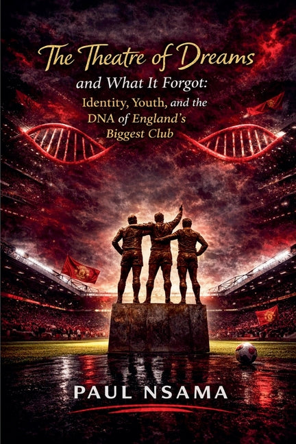 The Theatre of Dreams and What It Forgot: Identity, Youth, and the DNA of England's Biggest Club
