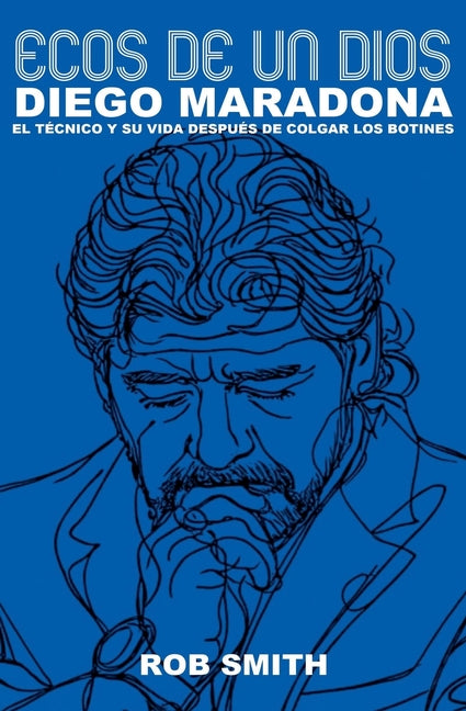 Ecos De Un Dios: Diego Maradona, el tecnico y su vida despues de colgar los botines