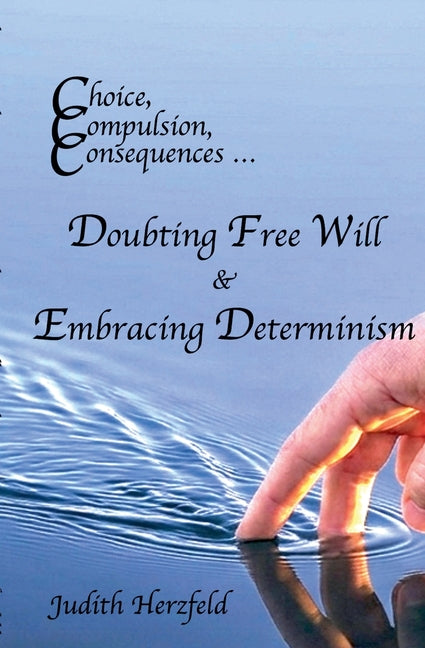 Choice, Compulsion, Consequences ... Doubting Free Will & Embracing Determinism