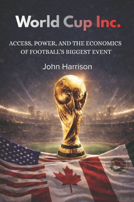 World Cup, Inc.: Access, Power, and the Economics of Football's Biggest Event