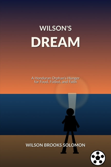 Wilson's Dream: A Honduran Orphan's Hunger for Food, Futbol, and Faith