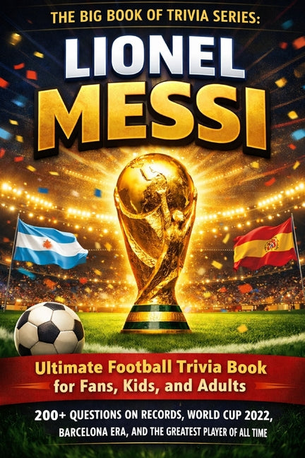 The Big Book of Trivia Series: Lionel Messi: Ultimate Football Trivia Book for Fans, Kids, and Adults - 200+ Questions on Records, World Cup 2022, Barcelo
