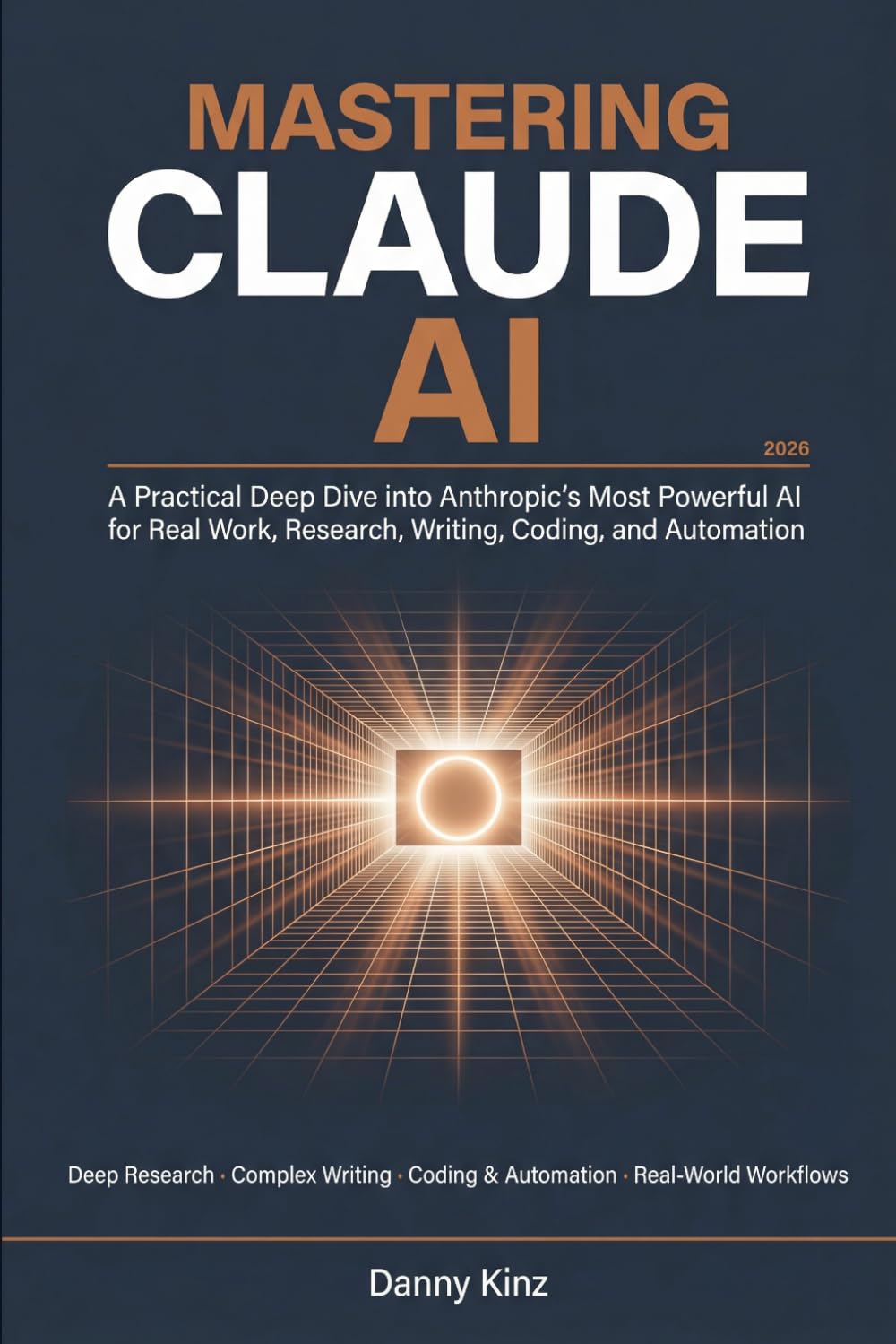 Mastering Claude AI: A Practical Deep Dive into Anthropic's Most Powerful AI for Real Work, Deep Research, Complex Writing, Coding, and Automation in