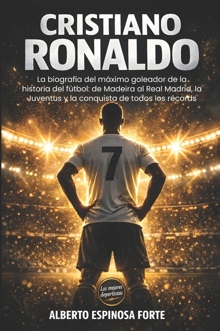 Cristiano Ronaldo: La biografia del maximo goleador de la historia del futbol: de Madeira al Real Madrid, la Juventus y la conquista de todos los reco