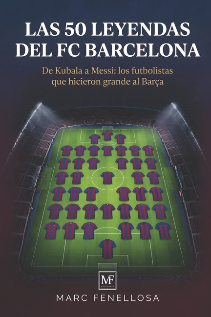 Las 50 Leyendas del FC Barcelona: De Kubala a Messi: los futbolistas que hicieron grande al Barca