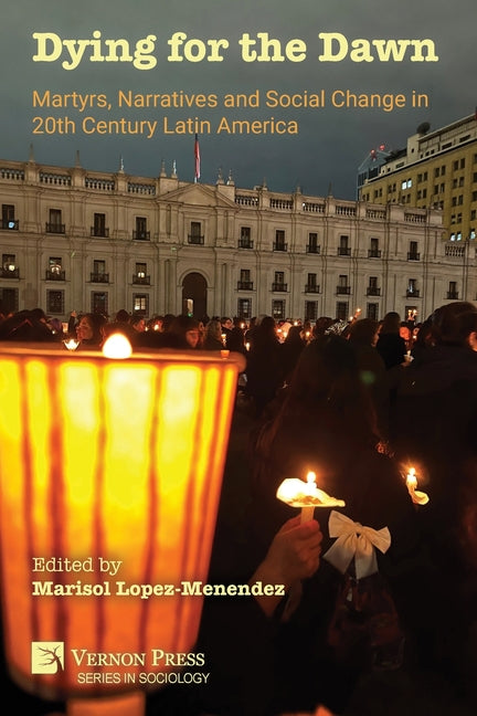 Dying for the Dawn: Martyrs, Narratives and Social Change in 20th Century Latin America