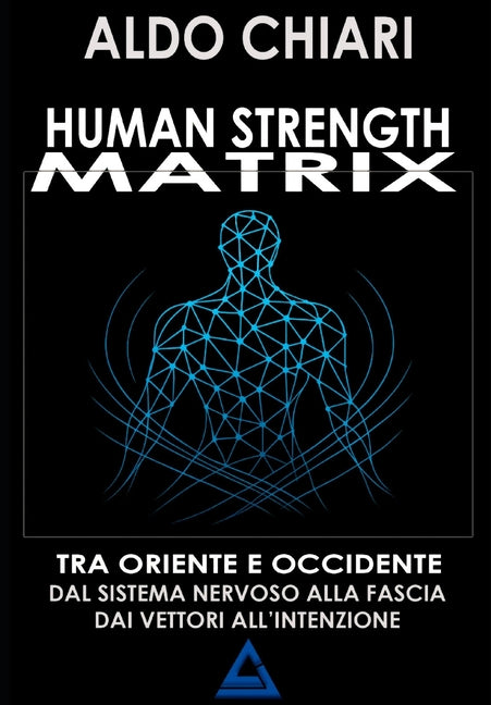 Human Strength Matrix: Un ponte tra oriente e occidente: dal sistema nervoso alla fascia, dai vettori all'intenzione. Non un metodo di preparazione fi