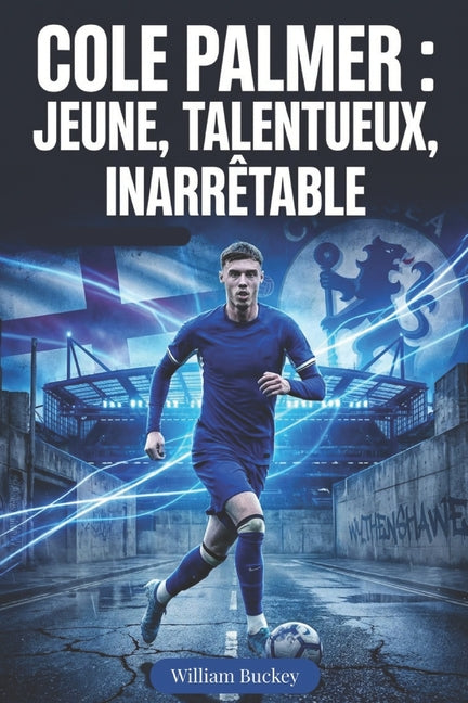 Cole Palmer: JEUNE, TALENTUEUX, INARRETABLE: Immersion dans la vie, la carriere et le parcours de la superstar du football anglais