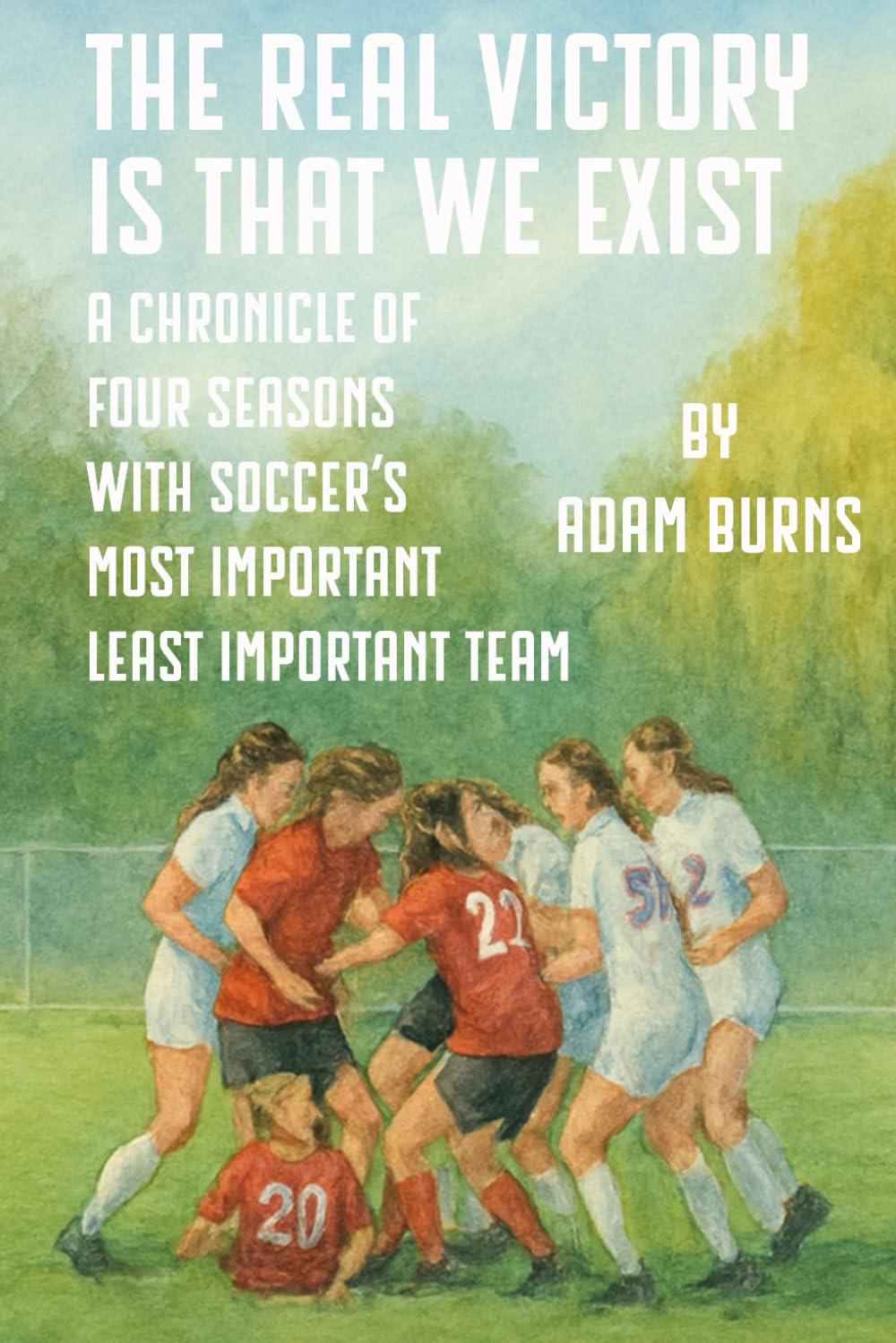 The Real Victory Is That We Exist: A Chronicle of Four Seasons With Soccer's Most Important Least Important Team