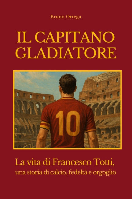 Il Capitano Gladiatore: La vita di Francesco Totti, una storia di calcio, fedelta e orgoglio