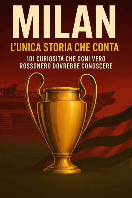 Milan. L'unica storia che conta: 101 curiosita che ogni vero rossonero dovrebbe conoscere