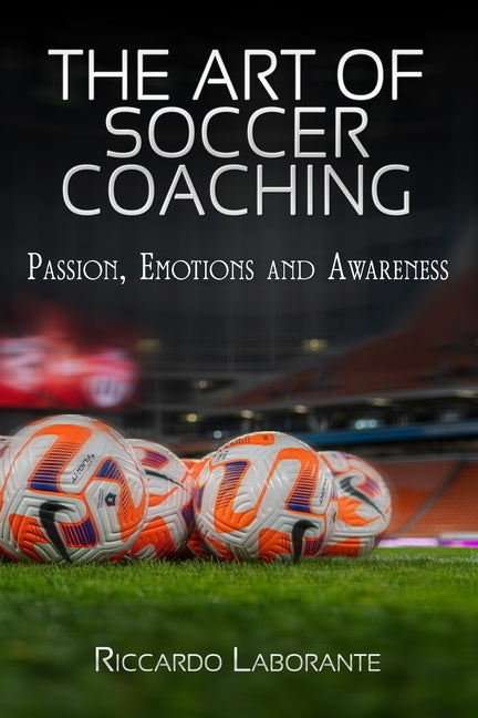 The Art of Soccer Coaching.Passion, Emotions and Awareness: A journey between deep passion and strong emotions - The art of coaching leading to awareness
