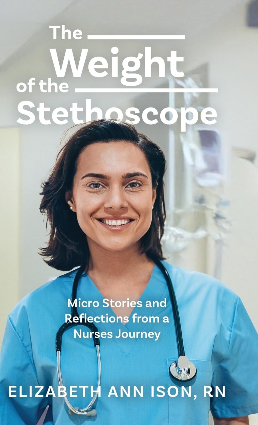 The Weight of the Stethoscope: Micro Stories and Reflections from a Nurses Journey