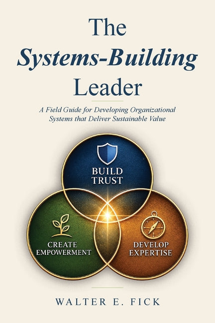 The Systems-Building Leader: A Field Guide for Developing Organizational Systems that Deliver Sustainable Value