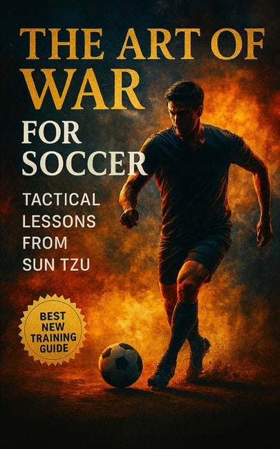 The Art of War for Soccer: Applying Sun Tzu's Ancient Wisdom to Modern Soccer Coaching, Tactics, and Team Management