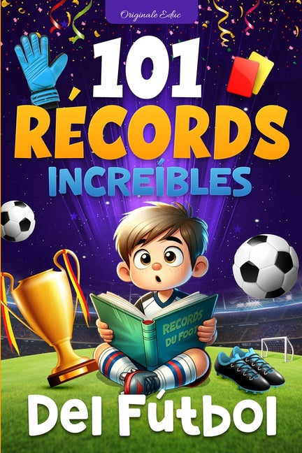101 Records Increibles del Futbol: Un Viaje a Traves de las Hazanas Legendarias del Futbol, para ninos de 7 a 12 anos - libro futbol ninos
